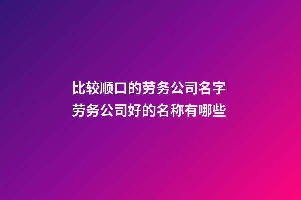 比较顺口的劳务公司名字 劳务公司好的名称有哪些-第1张-公司起名-玄机派